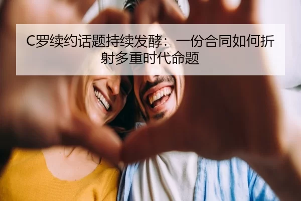 C罗续约话题持续发酵：一份合同如何折射多重时代命题
