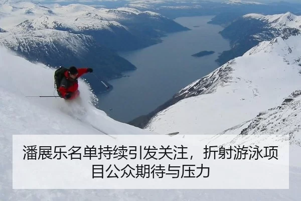 潘展乐名单持续引发关注，折射游泳项目公众期待与压力